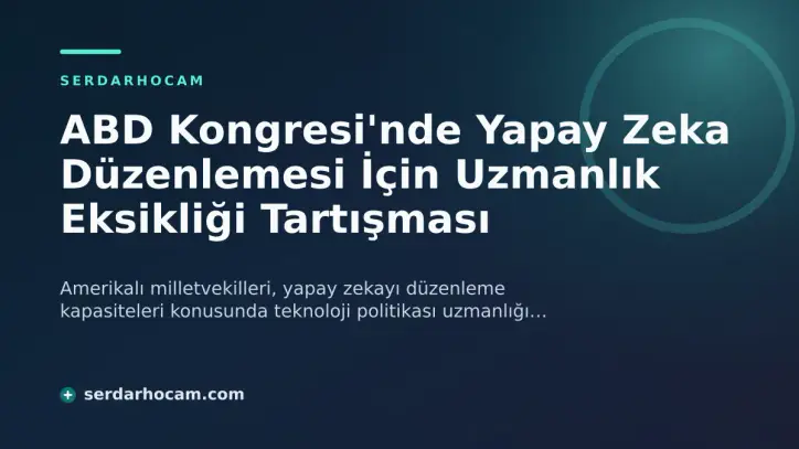 ABD Kongresi'nde Yapay Zeka Düzenlemesi İçin Uzmanlık Eksikliği Tartışması