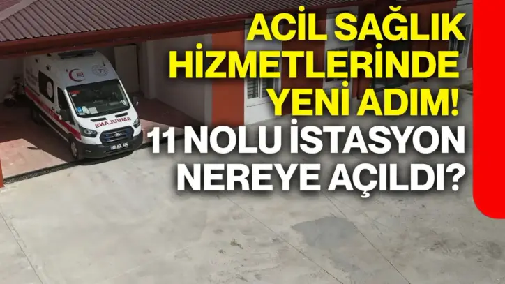 Acil sağlık hizmetlerinde yeni adım! 11 nolu istasyon nereye açıldı?