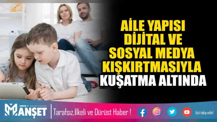 AİLE YAPISI DİJİTAL VE SOSYAL MEDYA KIŞKIRTMASIYLA KUŞATMA ALTINDA haberi