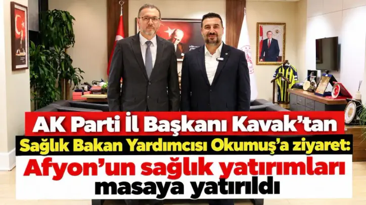 AK Parti İl Başkanı Kavak'tan Sağlık Bakan Yardımcısı Okumuş'a ziyaret: Afyon'un sağlık yatırımları masaya yatırıldı