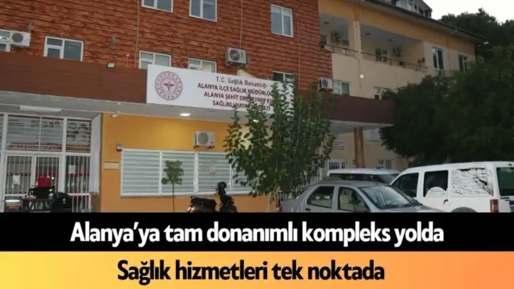 Alanya’ya tam donanımlı kompleks yolda: Sağlık hizmetleri tek noktada