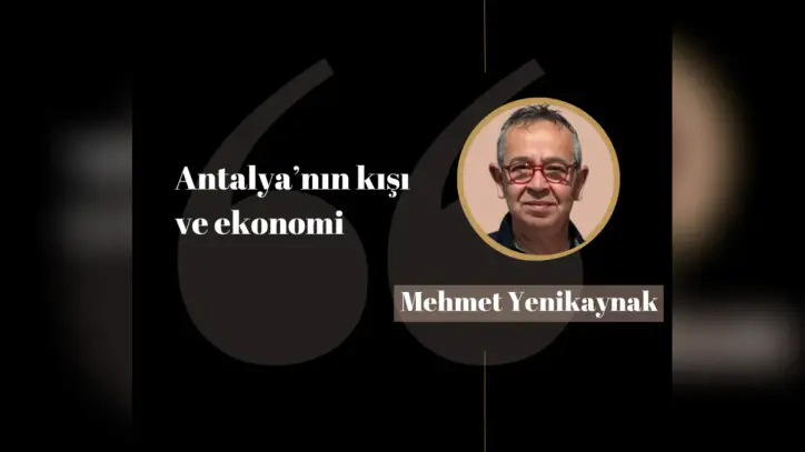 Mehmet Yenikaynak: Antalya’nın kışı ve ekonomi