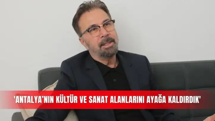 'Antalya’nın kültür ve sanat alanlarını ayağa kaldırdık'