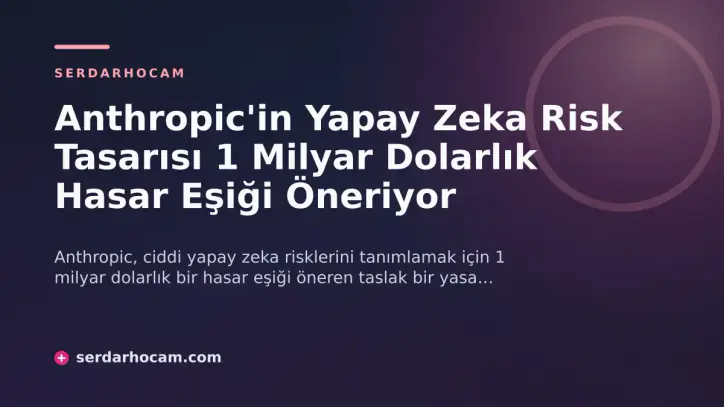 Anthropic'in Yapay Zeka Risk Tasarısı 1 Milyar Dolarlık Hasar Eşiği Öneriyor