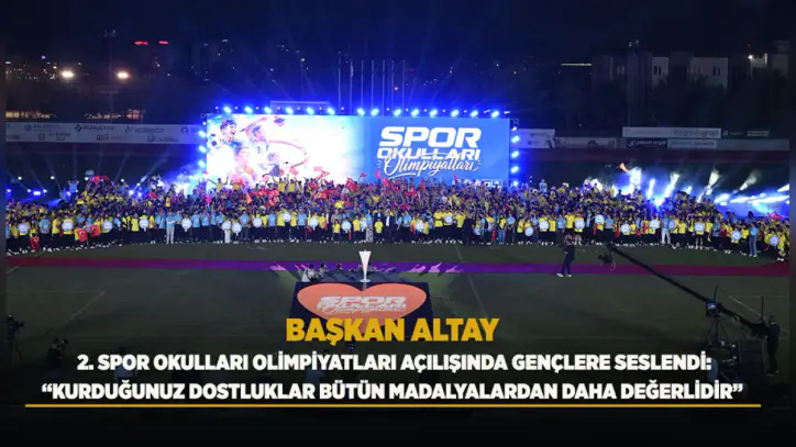 BAŞKAN ALTAY 2. SPOR OKULLARI OLİMPİYATLARI AÇILIŞINDA GENÇLERE SESLENDİ: “KURDUĞUNUZ DOSTLUKLAR BÜTÜN MADALYALARDAN DAHA DEĞERLİDİR”