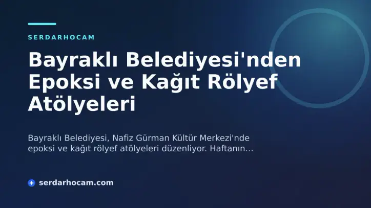 Bayraklı Belediyesi'nden Epoksi ve Kağıt Rölyef Atölyeleri