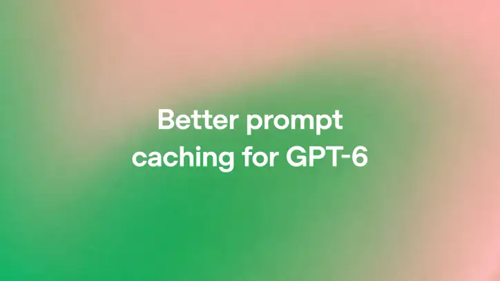 Better prompt caching for GPT-6
