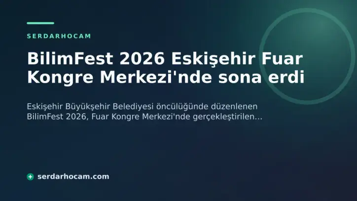 BilimFest 2026 Eskişehir Fuar Kongre Merkezi'nde sona erdi
