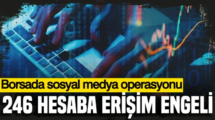 Borsada sosyal medya operasyonu: 246 hesaba erişim engeli