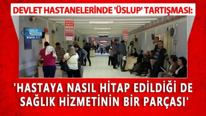 Devlet Hastanelerinde 'Üslup' Tartışması: 'Hastaya Nasıl Hitap Edildiği de Sağlık Hizmetinin Bir Parçası'