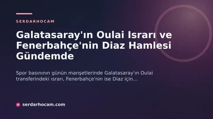 Galatasaray'ın Oulai Israrı ve Fenerbahçe'nin Diaz Hamlesi Gündemde