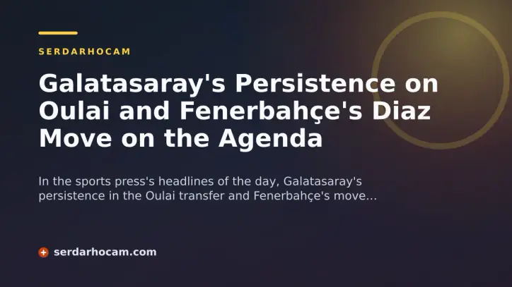 Galatasaray's Persistence on Oulai and Fenerbahçe's Diaz Move on the Agenda