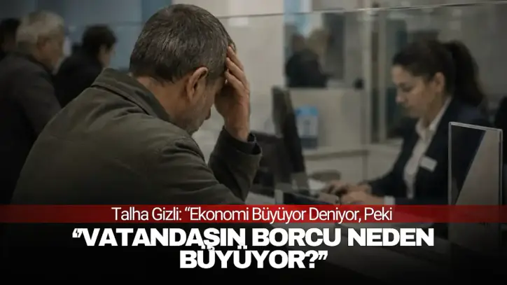 Gizli: 'Ekonomi Büyüyor Deniyor, Peki Vatandaşın Borcu Neden Büyüyor?'