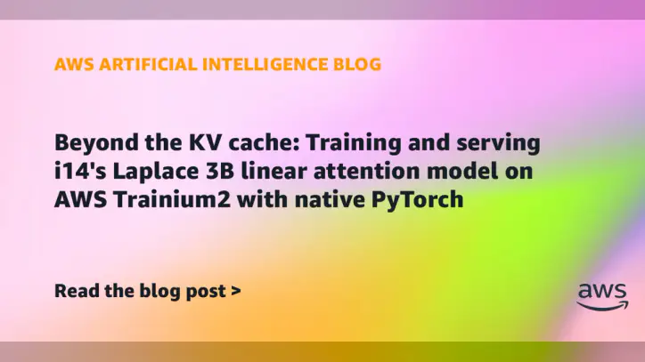 Beyond the KV cache: Training and serving i14’s Laplace 3B linear attention model on AWS Trainium2 with native PyTorch | Amazon Web Services