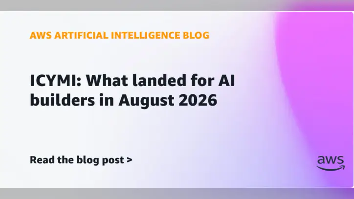 ICYMI: What landed for AI builders in August 2026 | Amazon Web Services