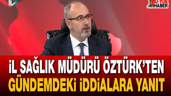 İl Sağlık Müdürü Öztürk’ten gündemdeki iddialara yanıt