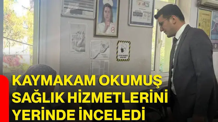Kaymakam Okumuş sağlık hizmetlerini yerinde inceledi