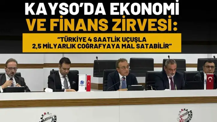KAYSO’da Ekonomi Ve Finans Zirvesi: “Türkiye 4 saatlik uçuşla 2,5 milyarlık coğrafyaya mal satabilir”