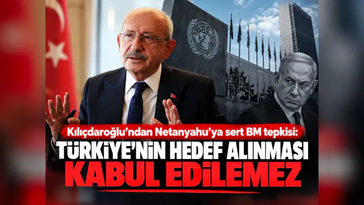 Kılıçdaroğlu’ndan Netanyahu’ya sert BM tepkisi: Türkiye’nin hedef alınması kabul edilemez - Manşet Haber