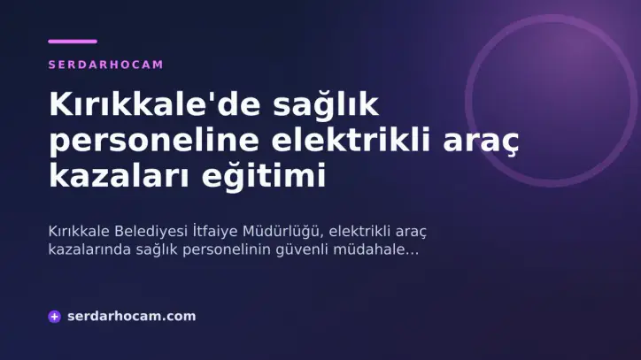 Kırıkkale'de sağlık personeline elektrikli araç kazaları eğitimi