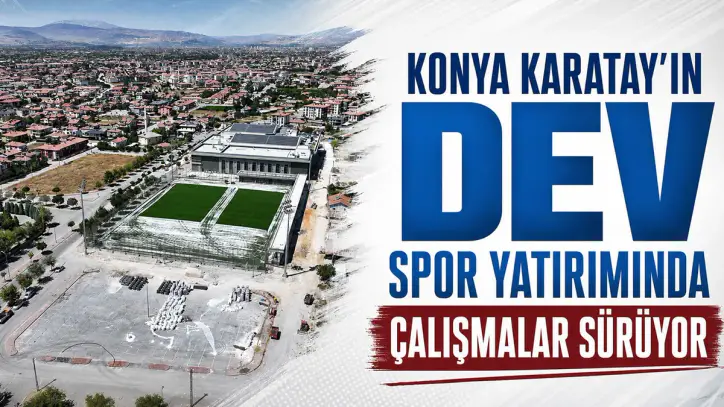 Konya Karatay’ın dev spor yatırımında çalışmalar sürüyor