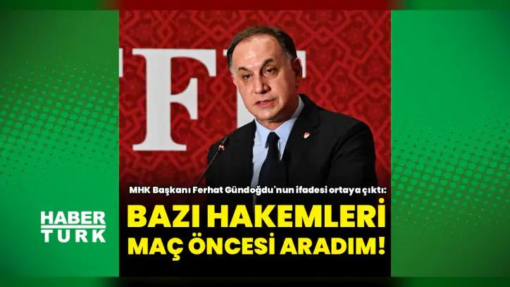 MHK Başkanı Ferhat Gündoğdu'nun ifadesi ortaya çıktı: Bazı hakemleri maç öncesinde aradım!