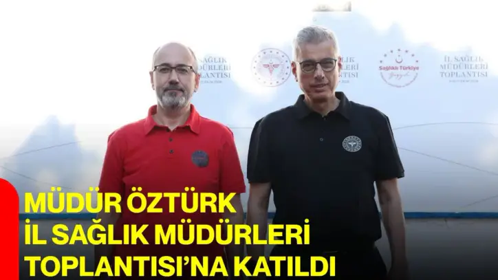 Müdür Öztürk, İl Sağlık Müdürleri Toplantısı’na katıldı