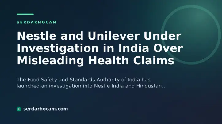 Nestle and Unilever Under Investigation in India Over Misleading Health Claims