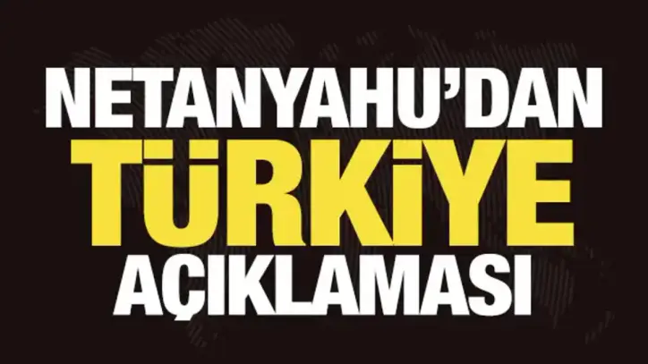 Netanyahu'dan son dakika Türkiye açıklaması