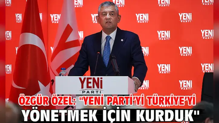 Özgür Özel: "Yeni Parti'yi Türkiye'yi yönetmek için kurduk"