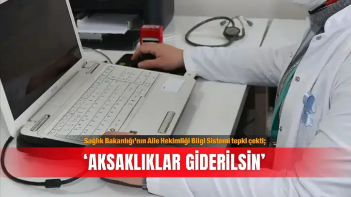 Sağlık Bakanlığı’nın Aile Hekimliği Bilgi Sistemi tepki çekti; ‘Aksaklıklar giderilsin’