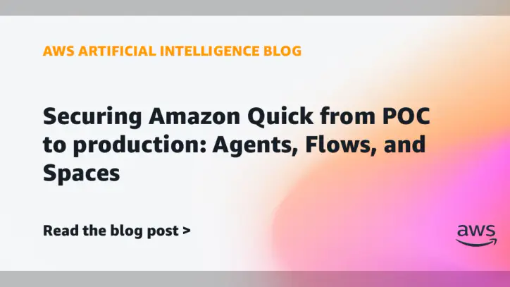 Securing Amazon Quick from POC to production: Agents, Flows, and Spaces | Amazon Web Services
