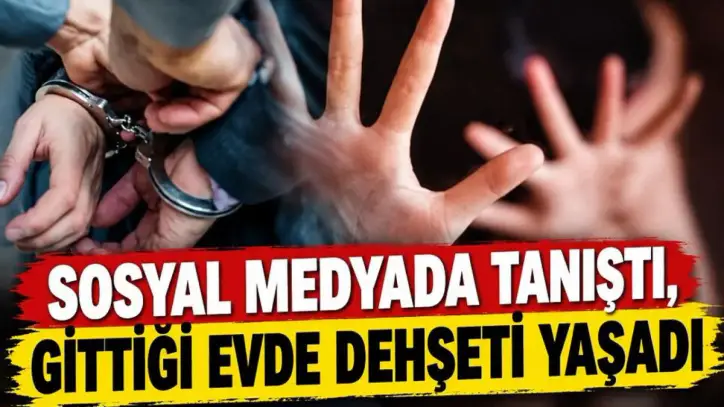 Sosyal medyada tanıştı, gittiği evde dehşeti yaşadı