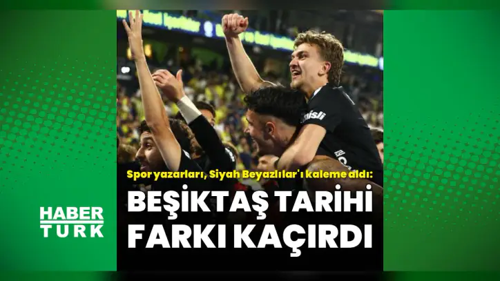 Spor yazarlarından Fenerbahçe-Beşiktaş maçı yorumu