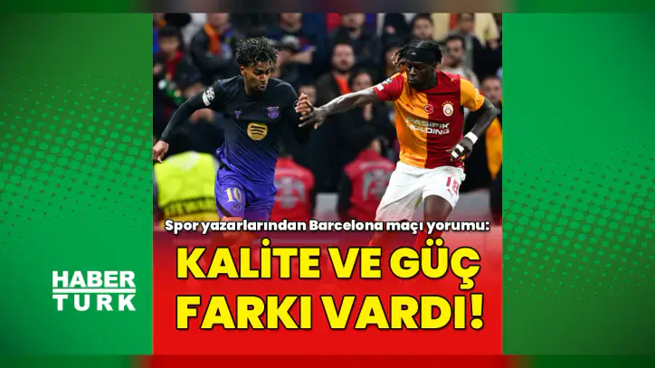 Spor yazarları Galatasaray'ın Barcelona mücadelesini değerlendirdi: Kalite ve güç farkı!