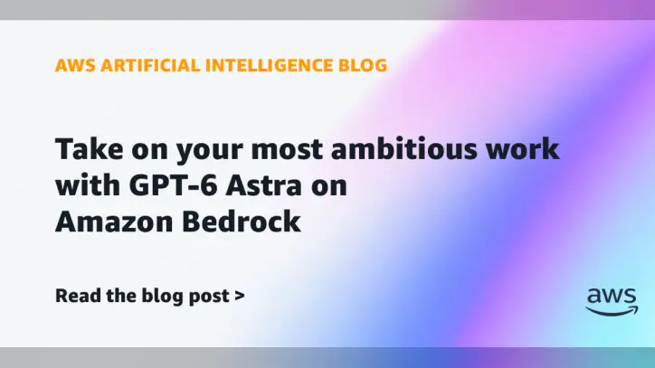 Take on your most ambitious work with GPT-6 Astra on Amazon Bedrock | Amazon Web Services