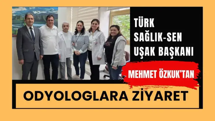 Türk Sağlık-Sen Uşak Başkanı Mehmet Özkuk’tan Odyologlara Ziyaret