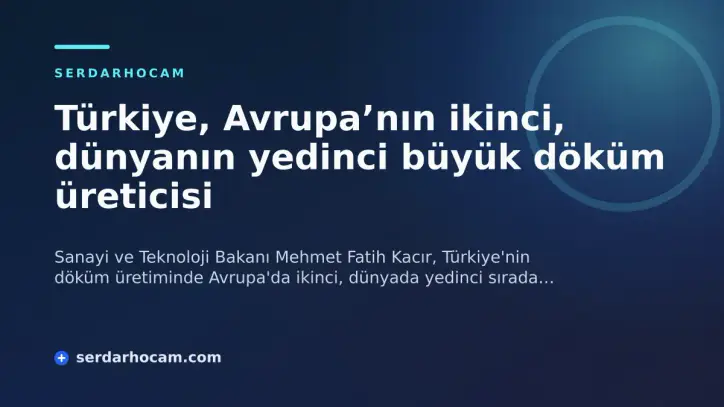 Türkiye, Avrupa’nın ikinci, dünyanın yedinci büyük döküm üreticisi