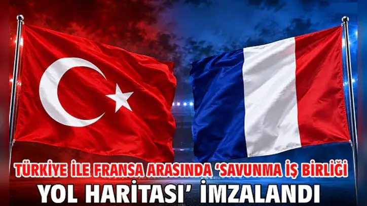 Türkiye ile Fransa arasında ‘Savunma İş Birliği Yol Haritası’ imzalandı