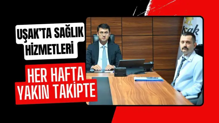 Uşak’ta Sağlık Hizmetleri Her Hafta Yakın Takipte